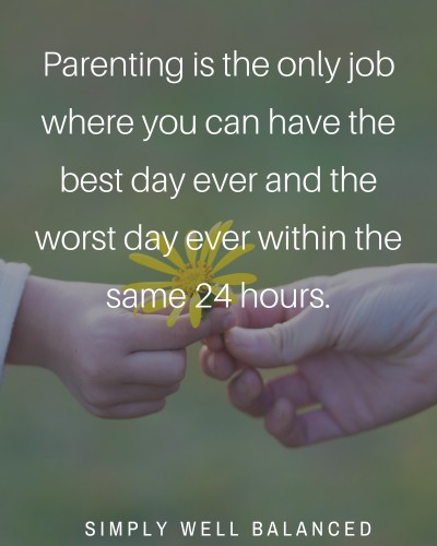 \"Parenting is the only job where you can have the best day ever and the worst day ever within the same 24 hours.\"