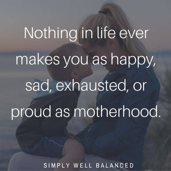 Nothing in life ever makes you as happy, sad, exhausted or proud as motherhood. 