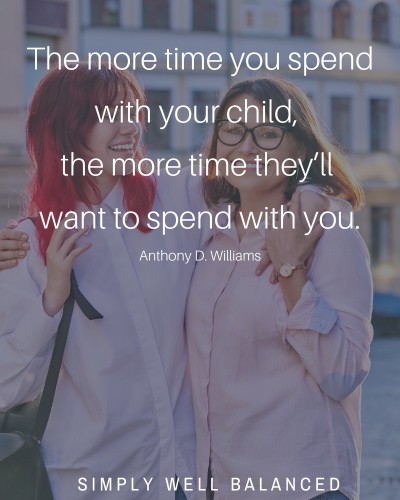 \"The more time you spend with your child, the more time they\'ll want to spend with you.\"