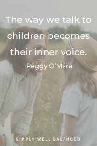 The way we talk to our children becomes their inner voice. Peggy O’Mara