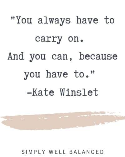 Celebrity Strong Mom Quotes | "You always have to carry on. And you can, because you have to." -Kate Winslet